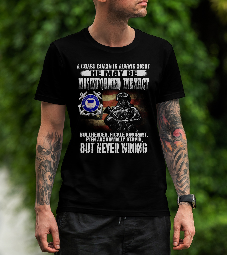 A Coast Guard Is Always Right He May Be Misinformed Inexact Bullheaded Fickle Ignorant Even Abnormally Stupid But Never Wrong United States Coast Guard 1790 T-Shirt