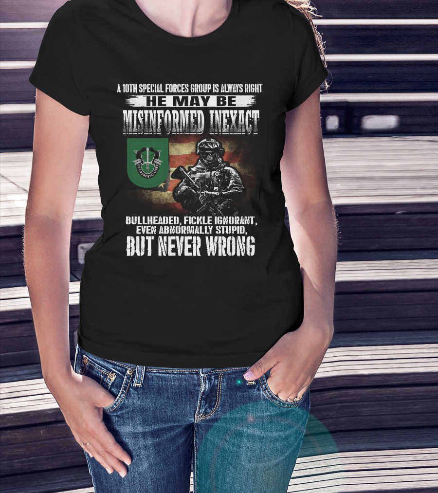 A 10Th Special Forces Group Is Always Right He May Be Misinformed Inexact Bullheaded Fickle Ignorant Even Abnormally Stupid But Never Wrong T-Shirt