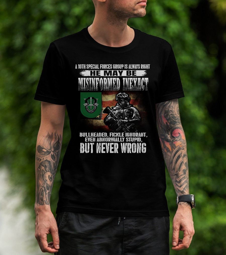 A 10Th Special Forces Group Is Always Right He May Be Misinformed Inexact Bullheaded Fickle Ignorant Even Abnormally Stupid But Never Wrong T-Shirt