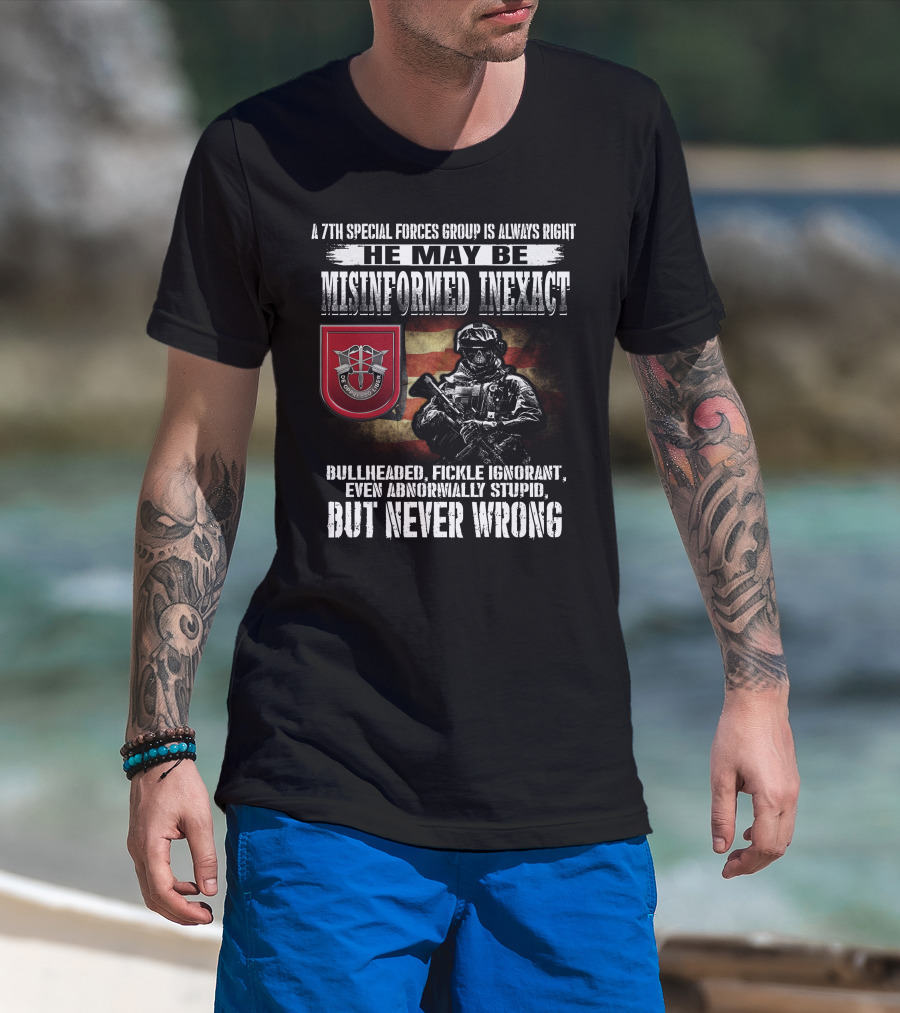 A 7Th Special Forces Group Always Right He May Be Misinformed Inexact Bullheaded Fickle Ignorant Even Abnormally Stupid But Never Wrong T-Shirt