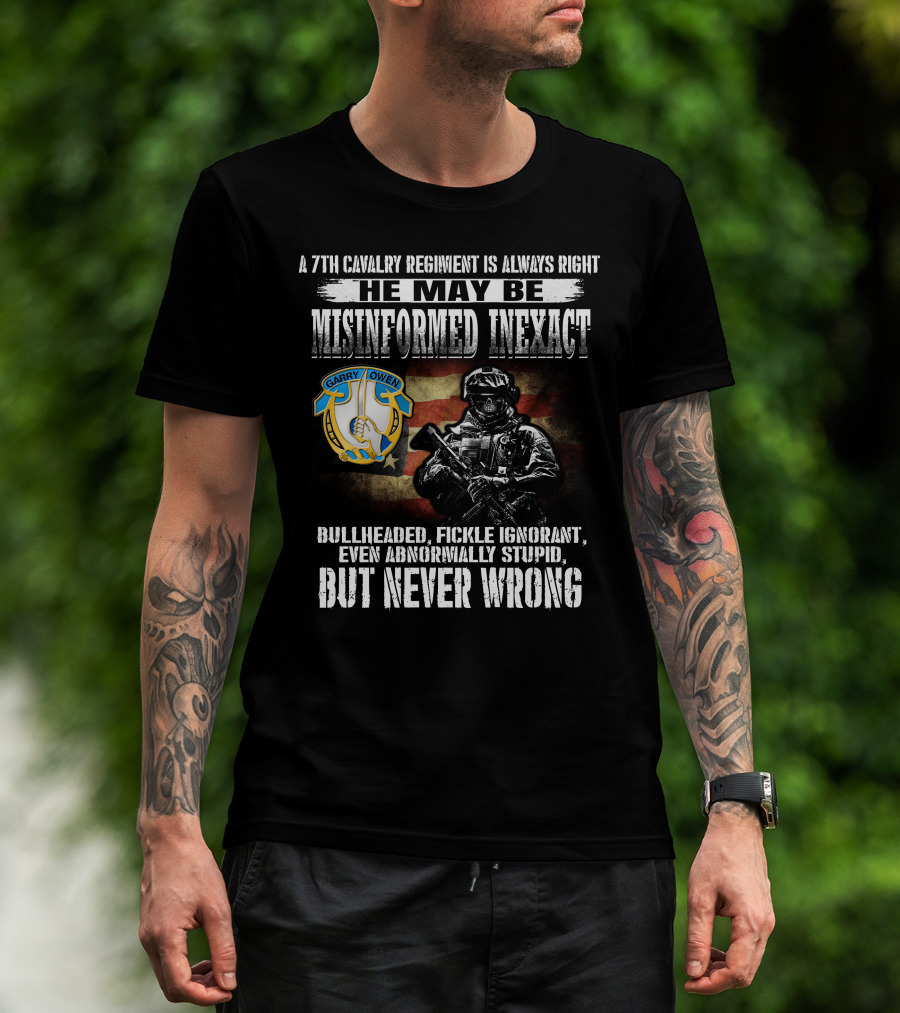 A 7Th Cavalry Regiment Is Always Right Garry Owen He May Be Misinformed Inexact Bullheaded Fickle Ignorant Even Abnormally Stupid But Never Wrong T-Shirt