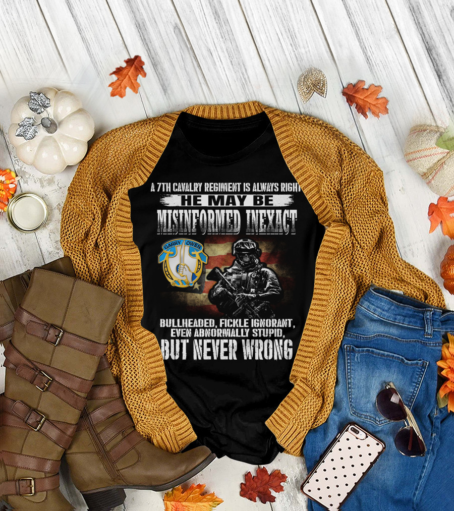 A 7Th Cavalry Regiment Is Always Right Garry Owen He May Be Misinformed Inexact Bullheaded Fickle Ignorant Even Abnormally Stupid But Never Wrong T-Shirt