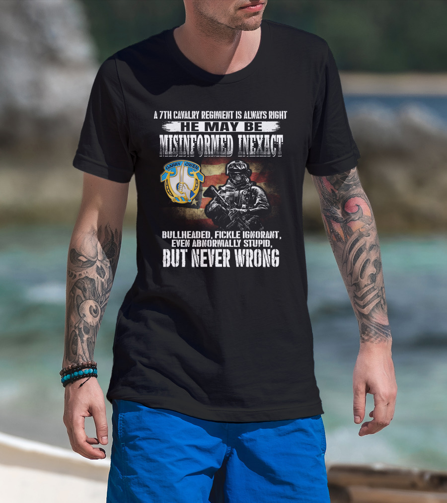 A 7Th Cavalry Regiment Is Always Right Garry Owen He May Be Misinformed Inexact Bullheaded Fickle Ignorant Even Abnormally Stupid But Never Wrong T-Shirt