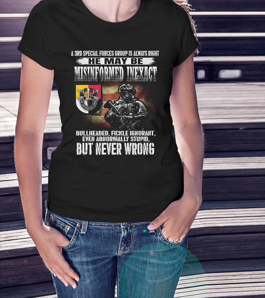 A 3Rd Special Forces Group Is Always Right He May Be Misinformed Inexact Bullheaded Fickle Ignorant Even Abnormally Stupid But Never Wrong De Oppresso Liber T-Shirt