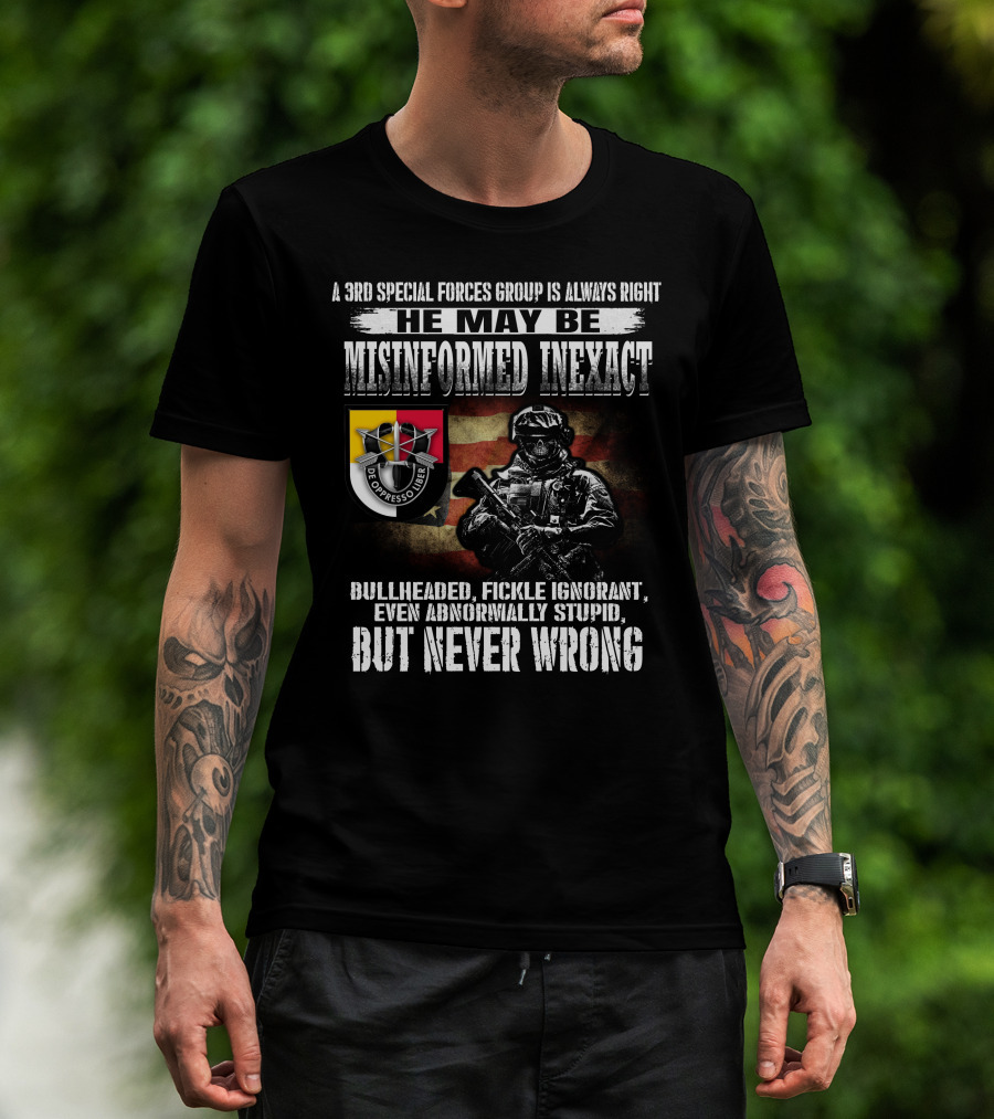 A 3Rd Special Forces Group Is Always Right He May Be Misinformed Inexact Bullheaded Fickle Ignorant Even Abnormally Stupid But Never Wrong De Oppresso Liber T-Shirt