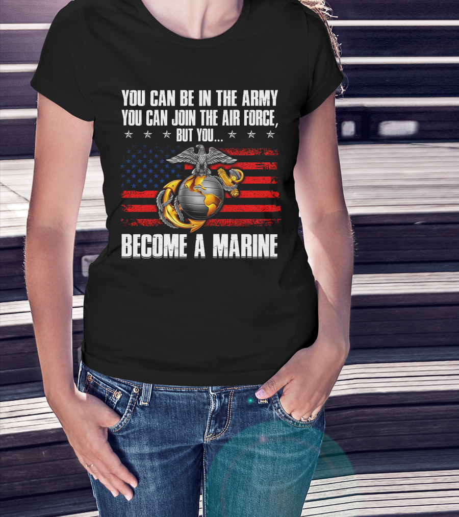 You Can Be In The Army Join The Air Force But You Become A Marine Usa Flag Eagle Globe And Anchor T-Shirt