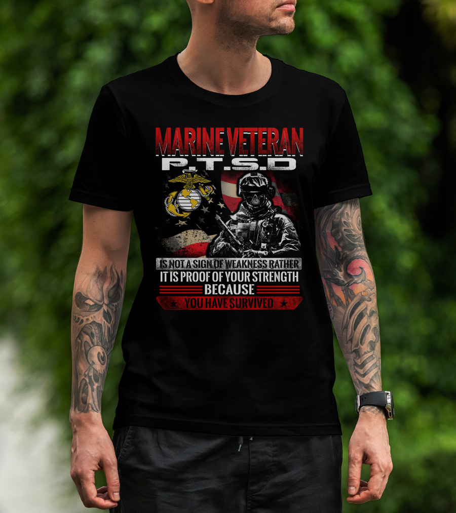 Marine Veteran P.t.s.d Is Not A Sign Of Weakness Rather It Is Proof Of Your Strength Because You Have Survived T-Shirt