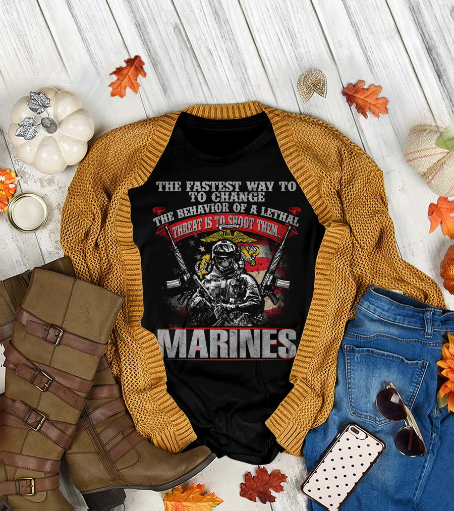 The Fastest Way To Change The Behavior Of A Lethal Threat Is To Shoot Them Marines T-Shirt
