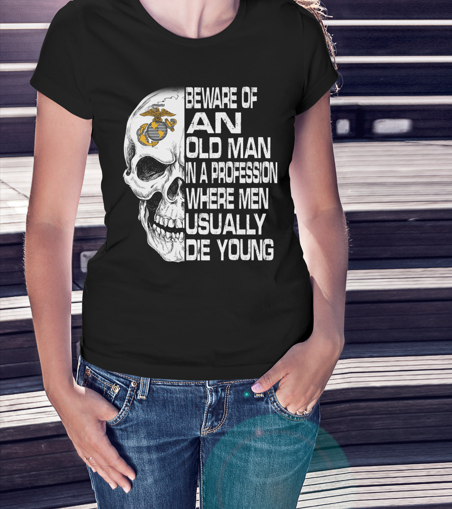 Beware Of An Old Man In A Profession Where Men Usually Die Young Us Marine Corps Skull T-Shirt