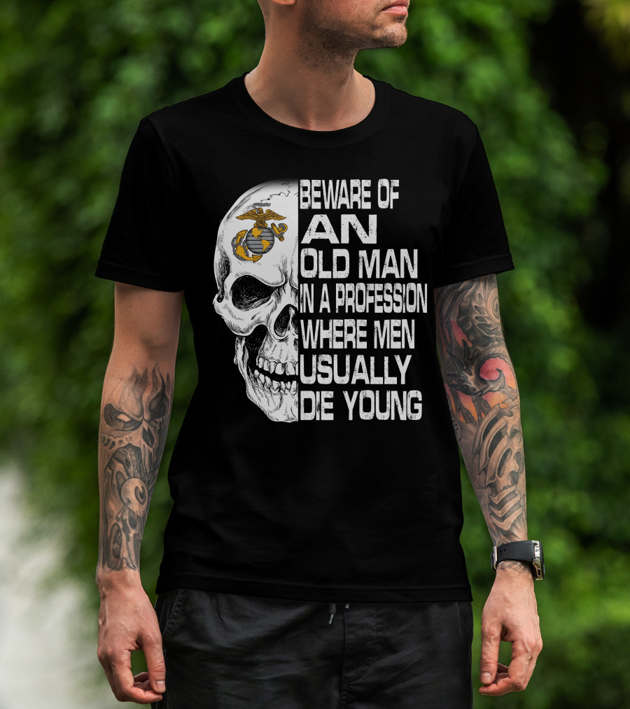 Beware Of An Old Man In A Profession Where Men Usually Die Young Us Marine Corps Skull T-Shirt