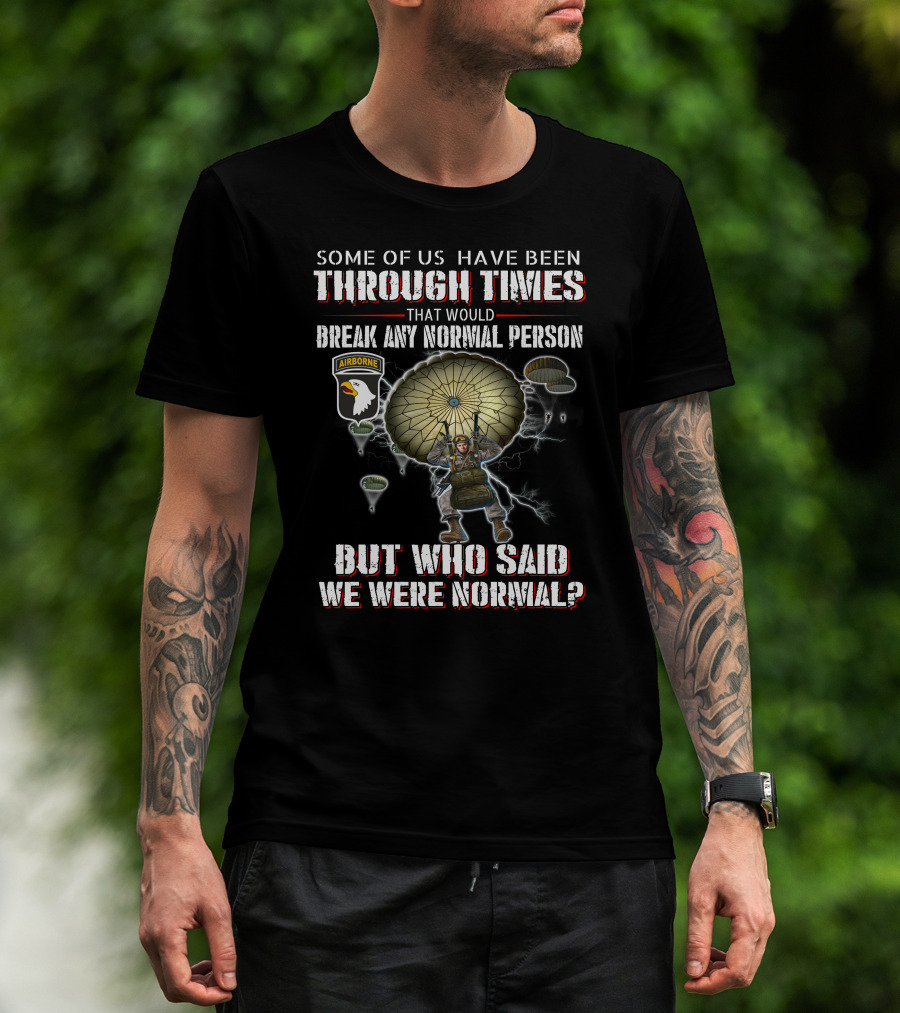 Some Of Us Have Been Through Times That Would Break Any Normal Person But Who Said We Were Normal Airborne T-Shirt