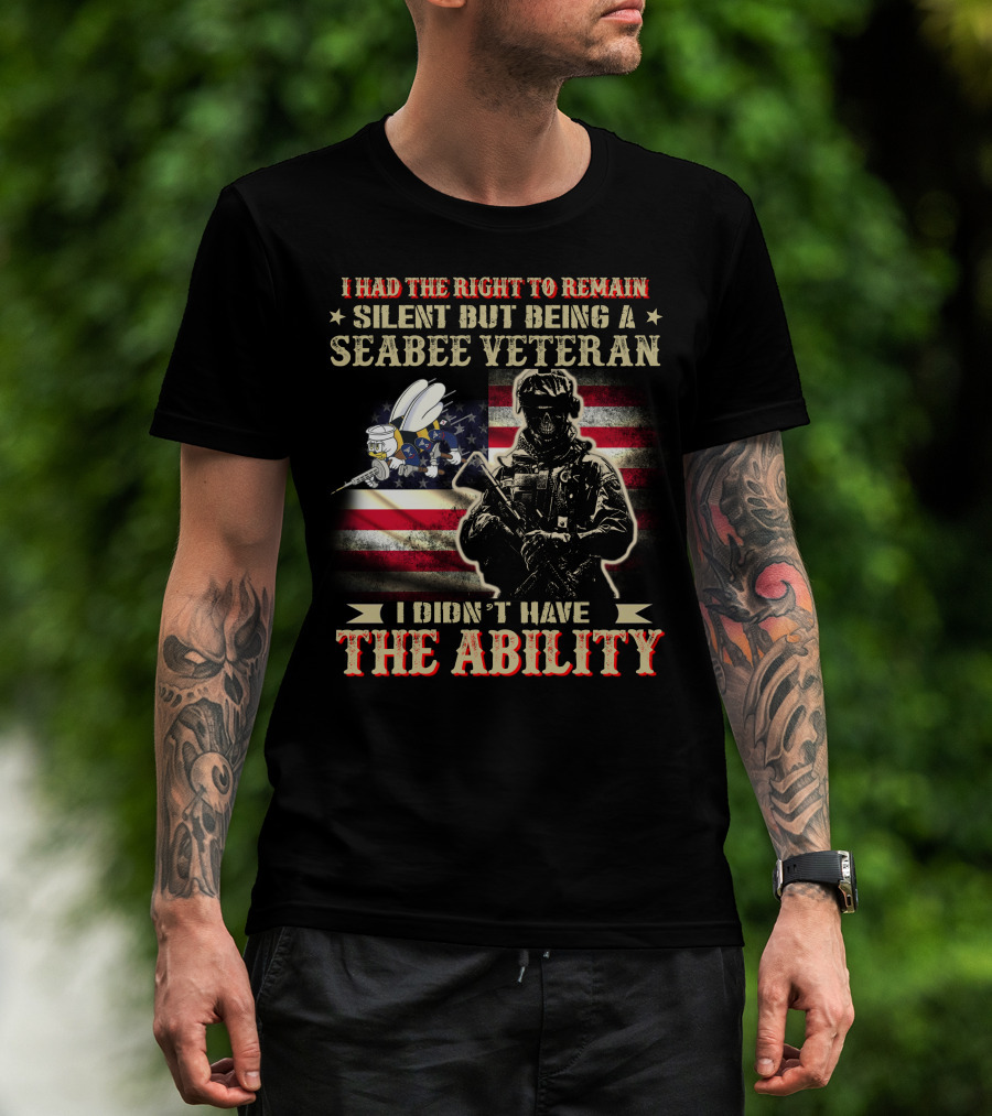 I Had The Right To Remain Silent But Being A Seabee Veteran I Didn't Have The Ability T-Shirt