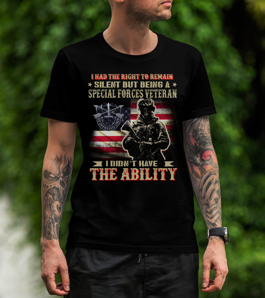 I Had The Right To Remain Silent But Being A Special Forces Veteran I Didn't Have The Ability T-Shirt