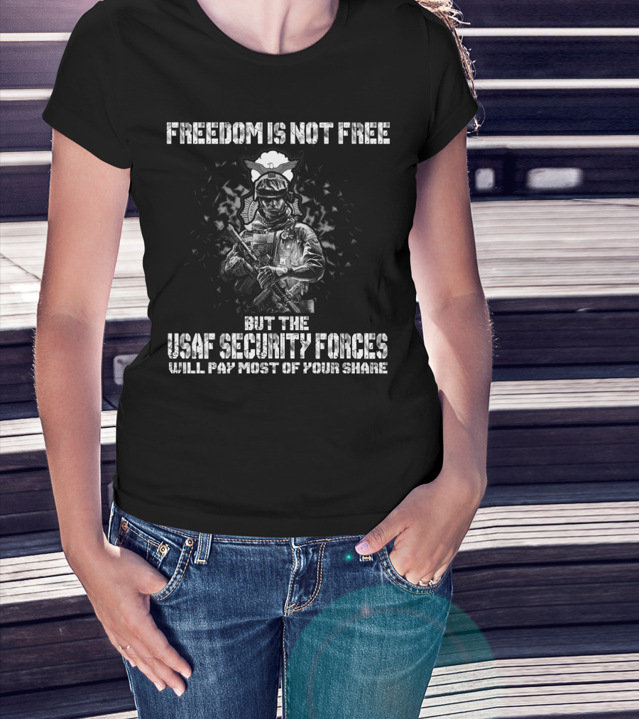 Freedom Is Not Free But The Usaf Security Forces Will Pay Most Of Your Share T-Shirt