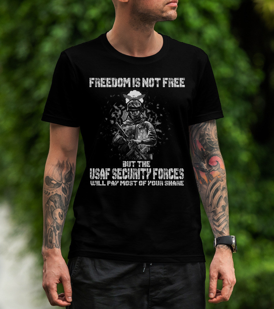 Freedom Is Not Free But The Usaf Security Forces Will Pay Most Of Your Share T-Shirt