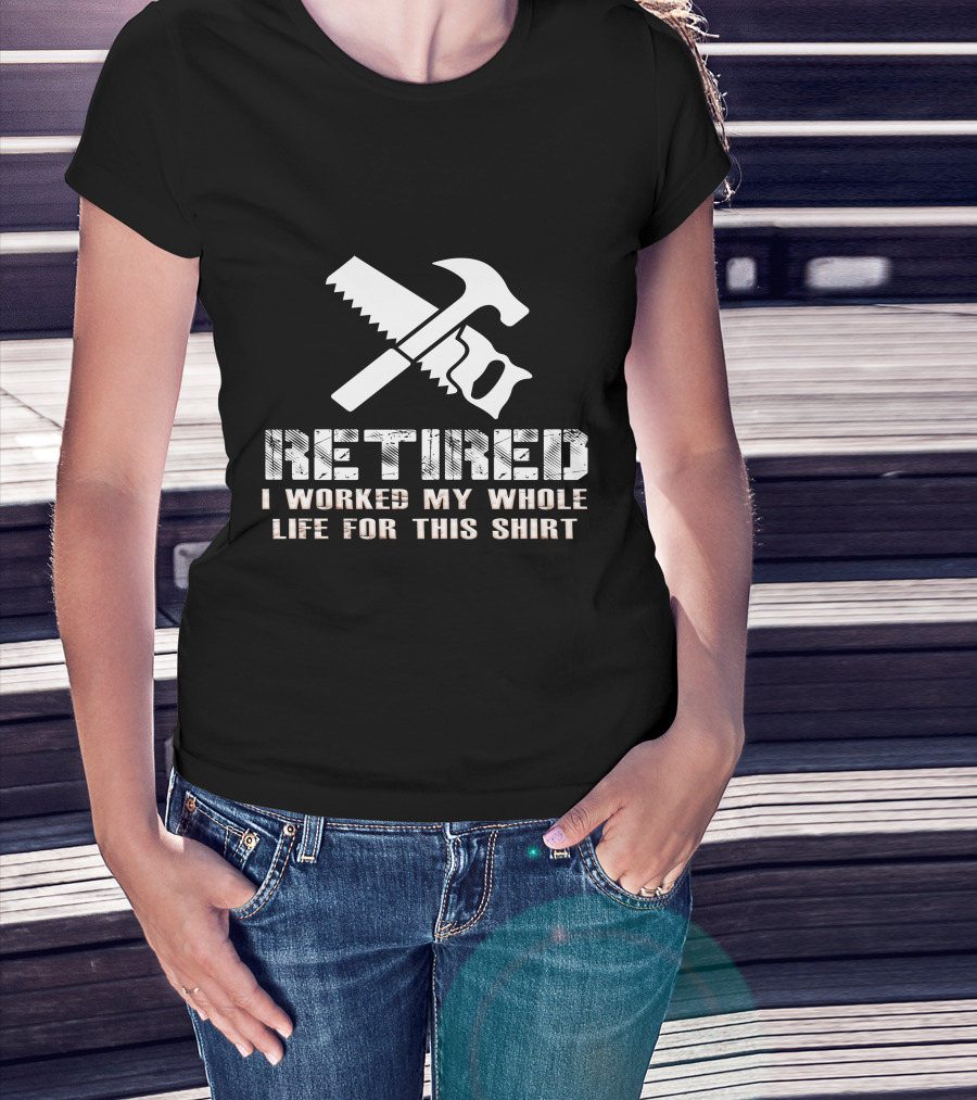 Retired I Worked My Whole Life For This Shirt Saw Hammer T-Shirt
