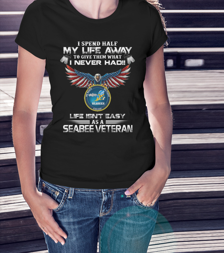 I Spend Half My Life Away To Give Them What I Never Had Seabees Can Do Life Isn't Easy As A Seabee Veteran T-Shirt