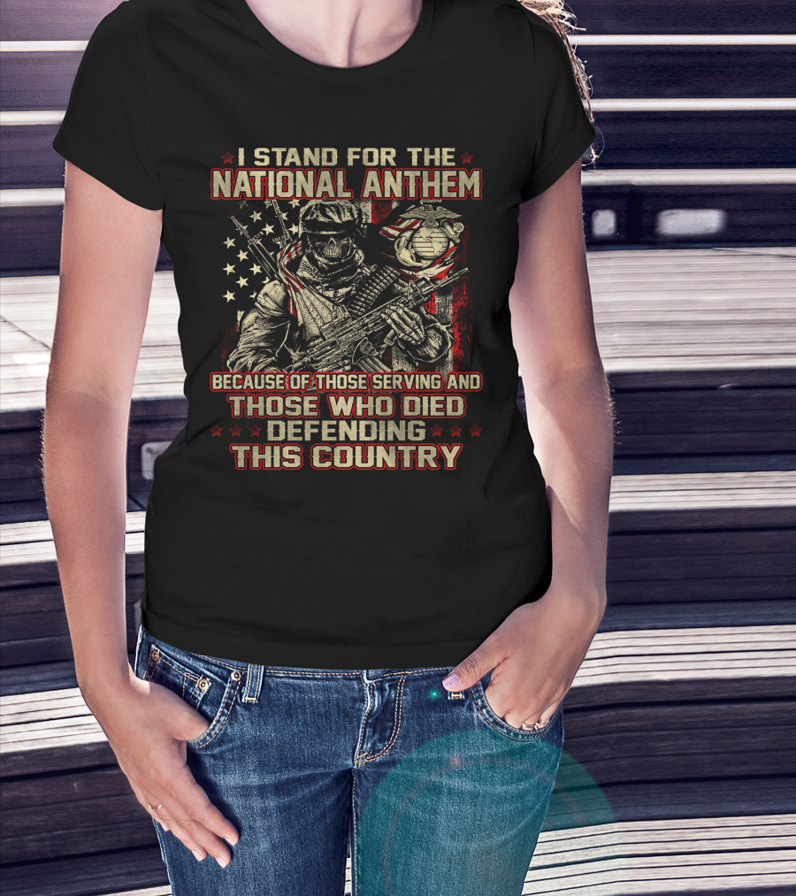 I Stand For The National Anthem Because Of Those Serving And Those Who Died Defending This Country T-Shirt