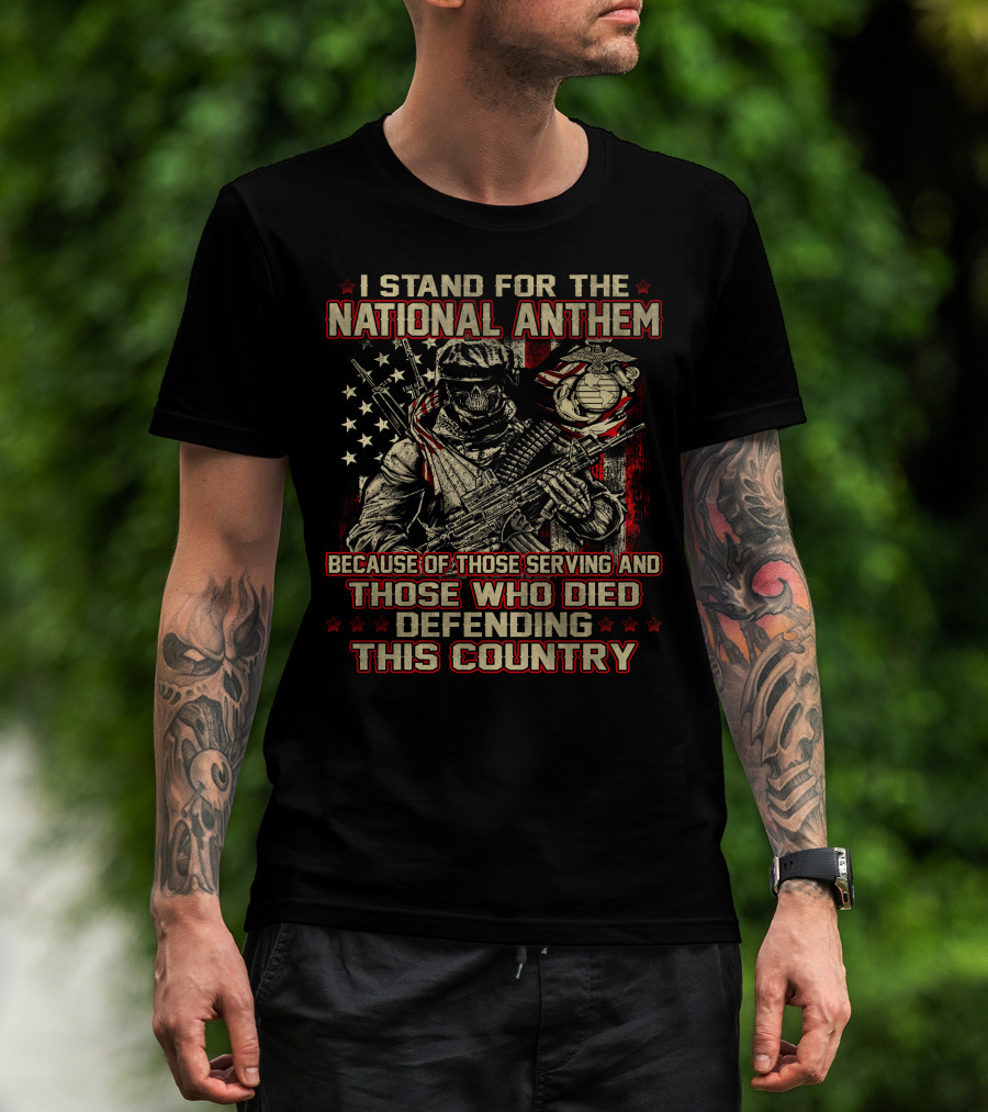 I Stand For The National Anthem Because Of Those Serving And Those Who Died Defending This Country T-Shirt