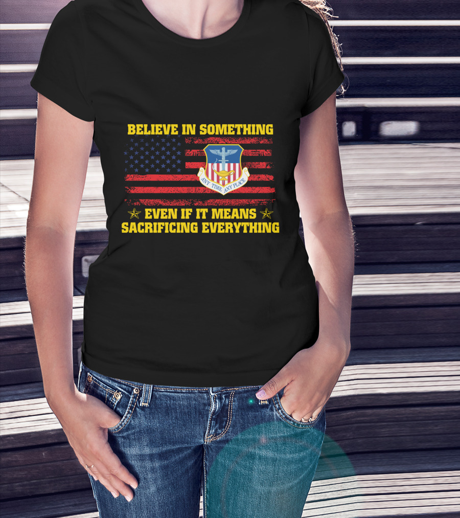 Believe In Something Any Time Any Place Even If It Means Sacrificing Everything T-Shirt