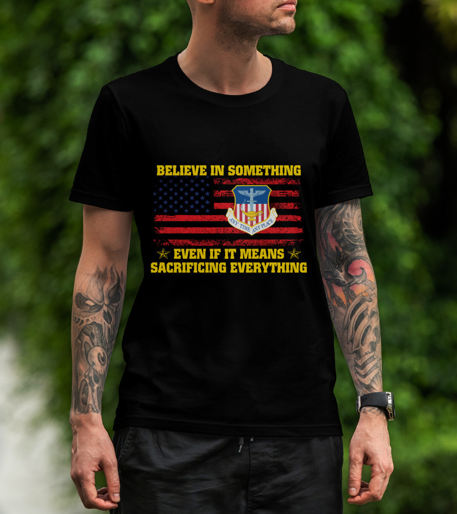 Believe In Something Any Time Any Place Even If It Means Sacrificing Everything T-Shirt