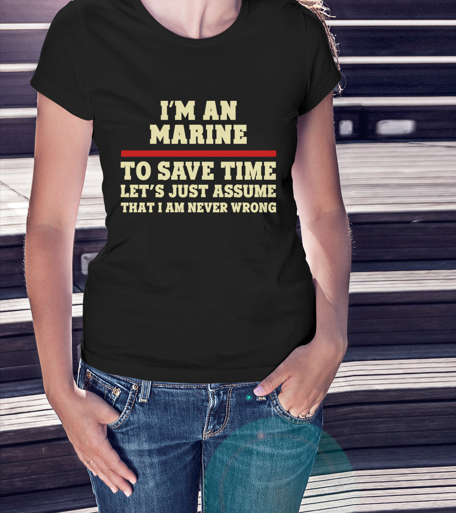I'm An Marine To Save Time Let's Just Assume That I Am Never Wrong T-Shirt