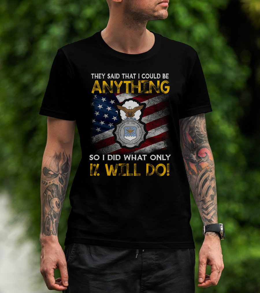 They Said That I Could Be Anything So I Did What Only 1% Will Do Department Of The Air Force Security Forces Badge Usa Flag T-Shirt