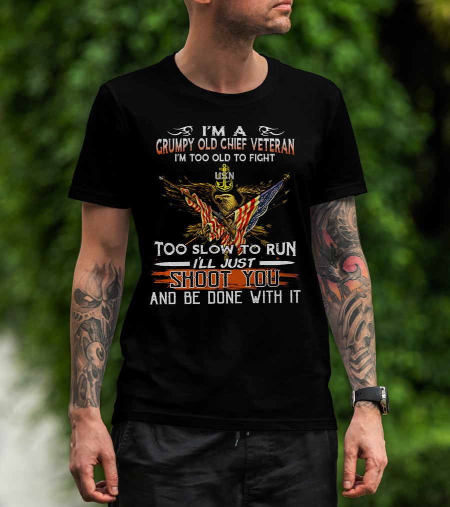 I'm A Grumpy Old Chief Veteran Usn Too Old To Fight Too Slow To Run Shoot You And Be Done With It T-Shirt
