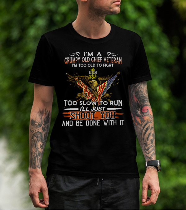 I'm A Grumpy Old Chief Veteran Usn Too Old To Fight Too Slow To Run Shoot You And Be Done With It T-Shirt