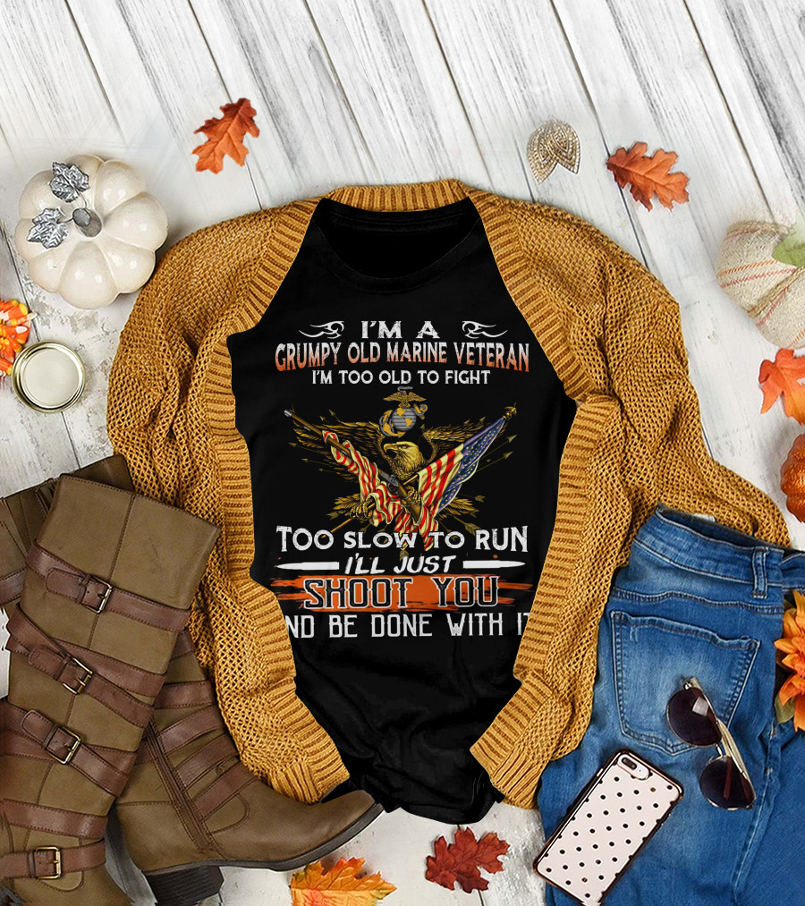 I'm A Grumpy Old Marine Veteran Too Old To Fight Too Slow To Run I'll Just Shoot You And Be Done With It T-Shirt