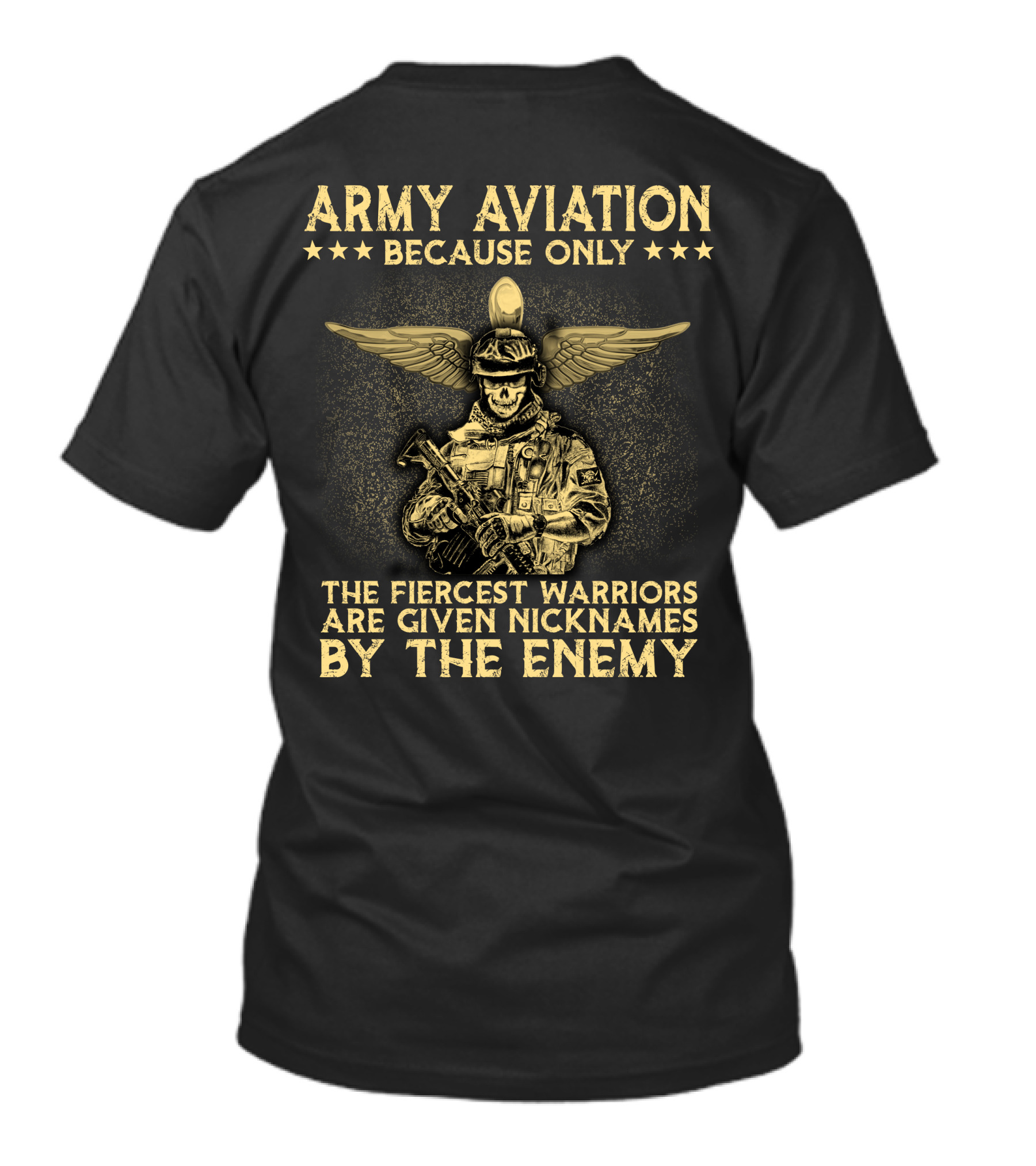 Army Aviation Because Only The Fiercest Warriors Are Given Nicknames By The Enemy T-Shirt
