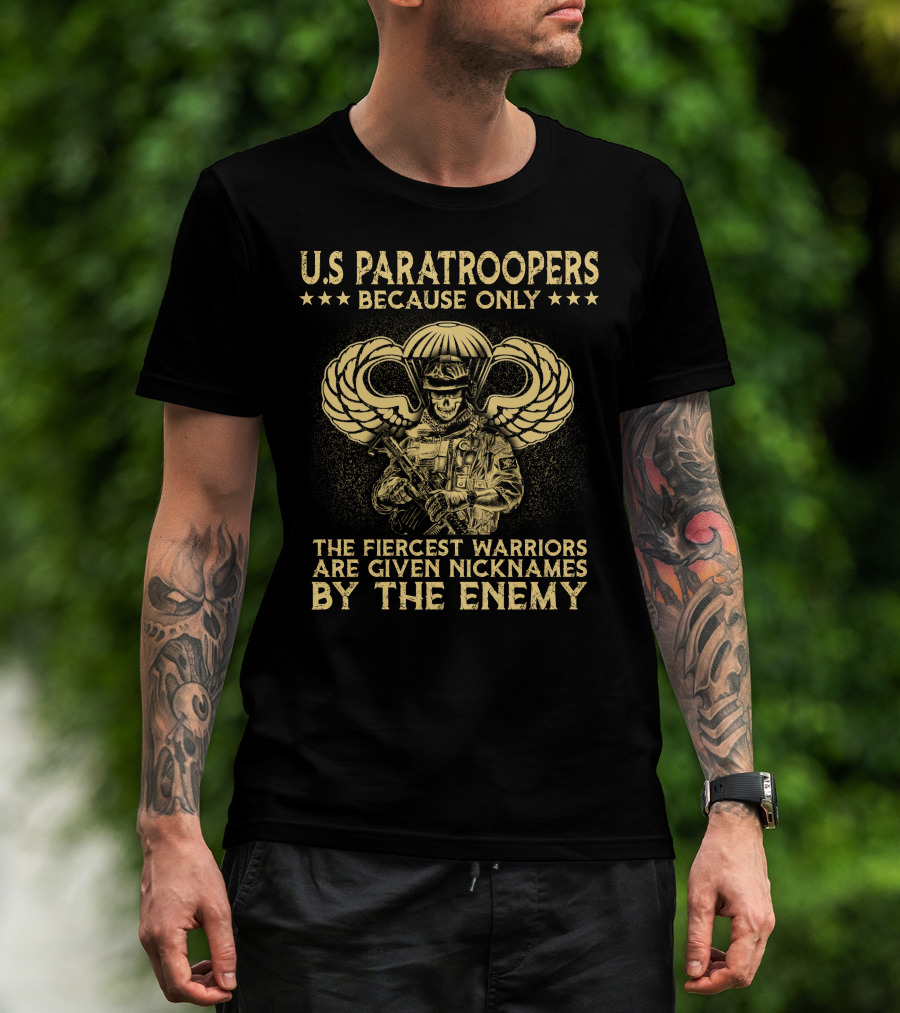 U.s. Paratroopers Because Only The Fiercest Warriors Are Given Nicknames By The Enemy T-Shirt