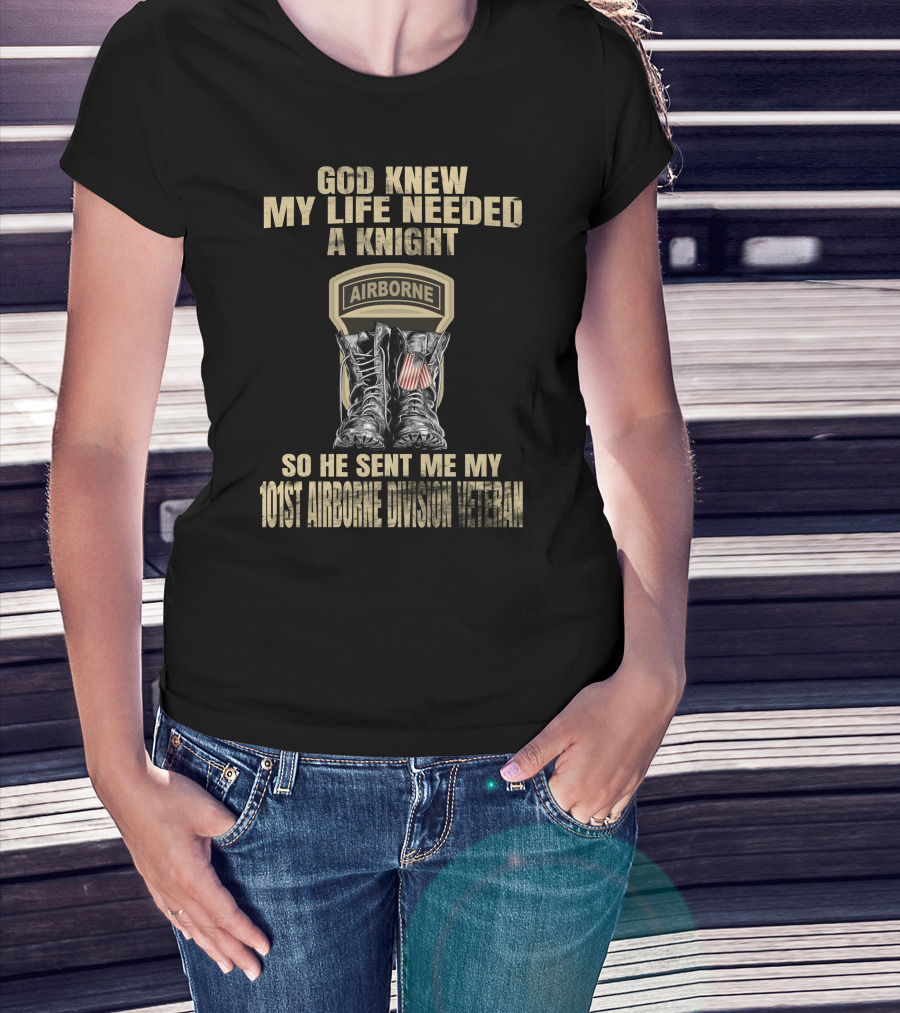 God Knew My Life Needed A Knight So He Sent Me My 101St Airborne Division Veteran T-Shirt