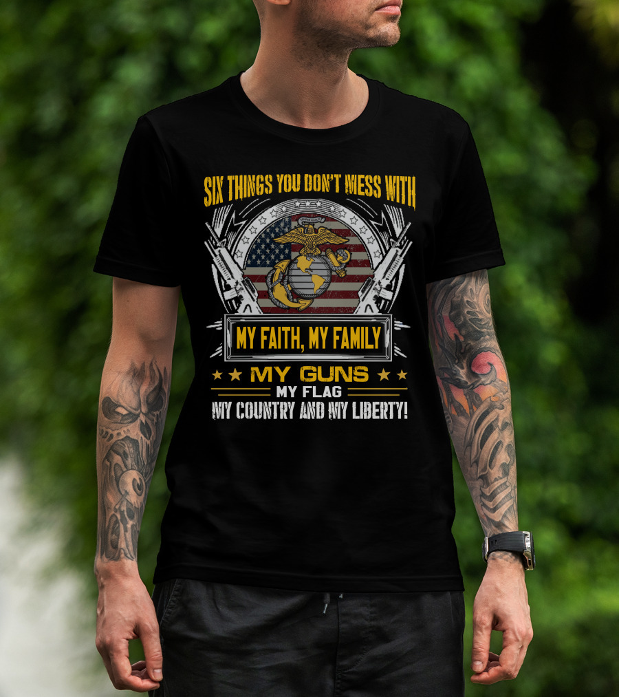 Six Things You Don't Mess With My Faith My Family My Guns My Flag My Country And My Liberty! T-Shirt