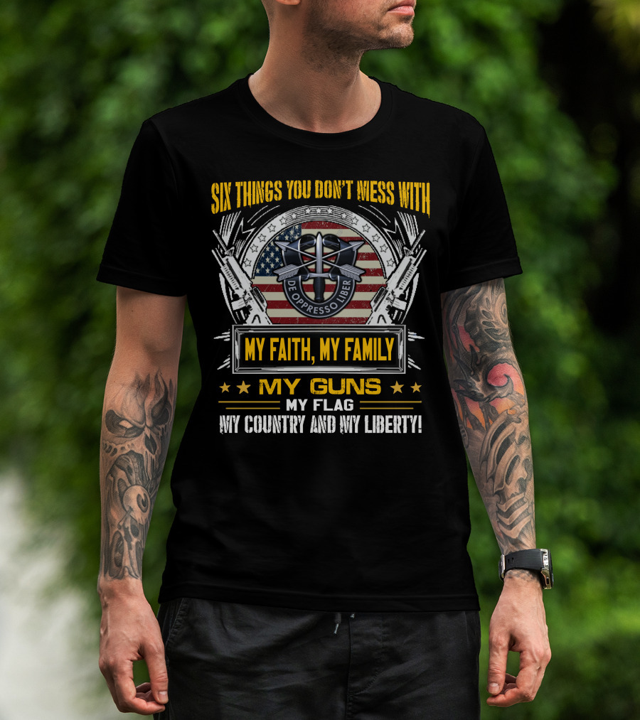 Six Things You Don't Mess With My Faith My Family My Guns My Flag My Country And My Liberty De Oppresso Liber Usa Flag T-Shirt