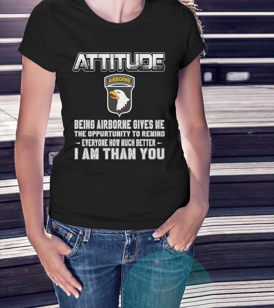 Attitude Airborne Being Airborne Gives Me The Opportunity To Remind Everyone How Much Better I Am Than You T-Shirt