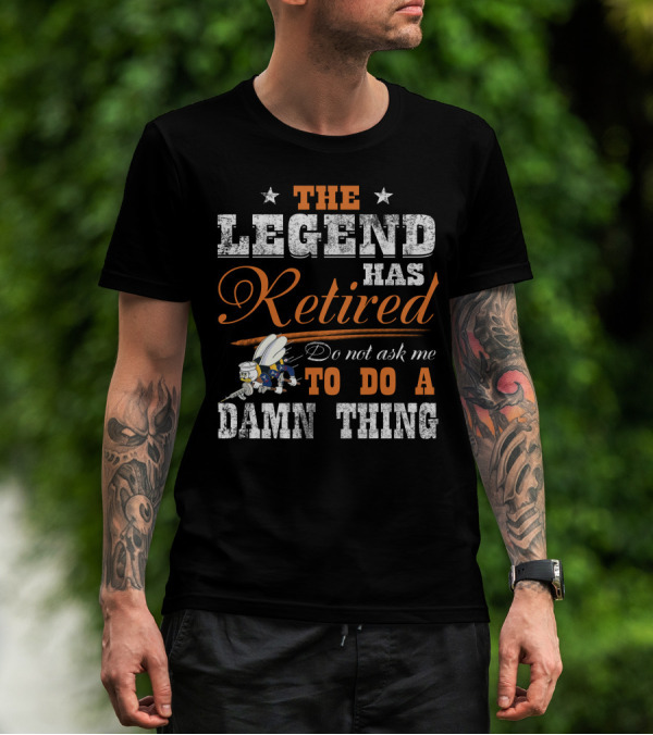 The Legend Has Retired Do Not Ask Me To Do A Damn Thing T-Shirt