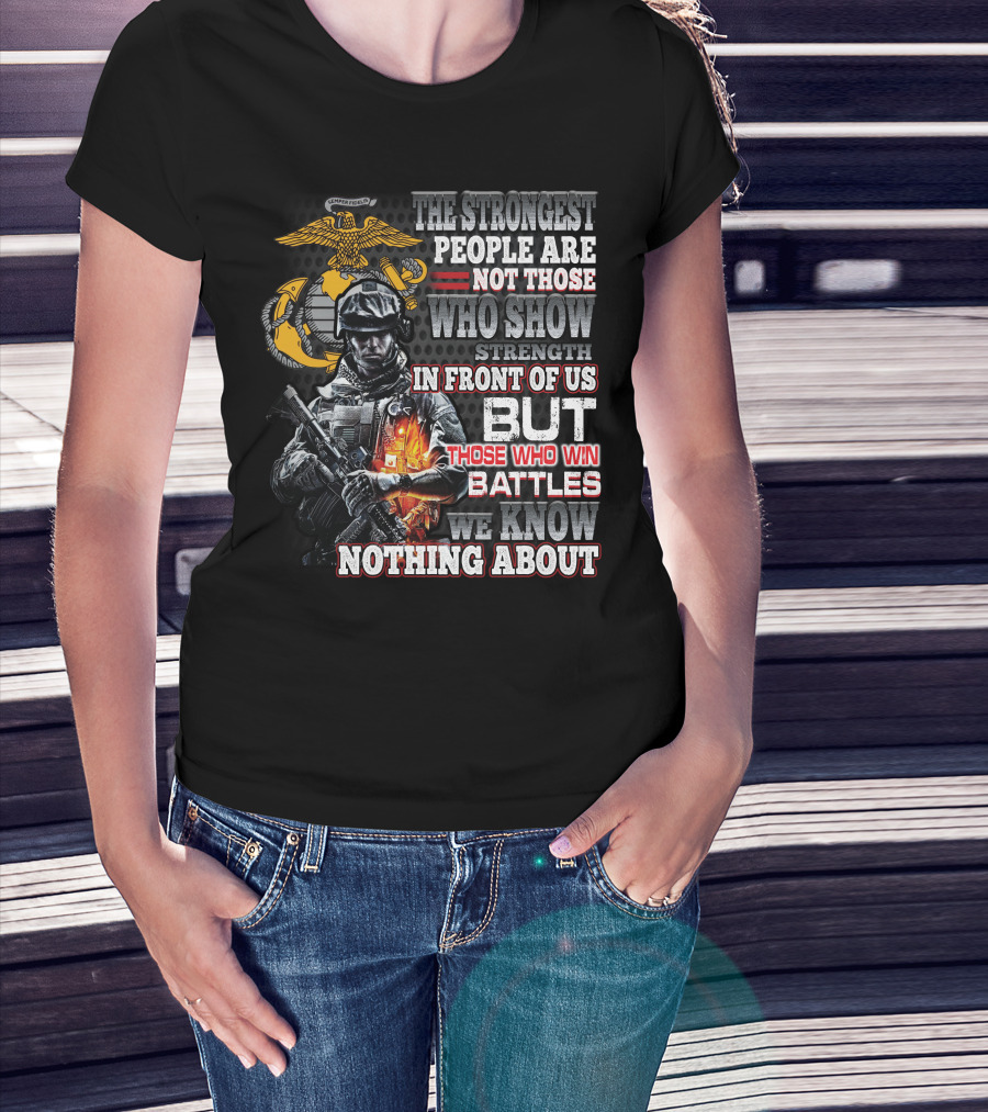 The Strongest People Are Not Those Who Show Strength In Front Of Us But Those Who Win Battles We Know Nothing About Marine Corps Soldier T-Shirt