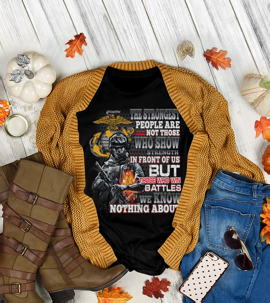 The Strongest People Are Not Those Who Show Strength In Front Of Us But Those Who Win Battles We Know Nothing About Marine Corps Soldier T-Shirt