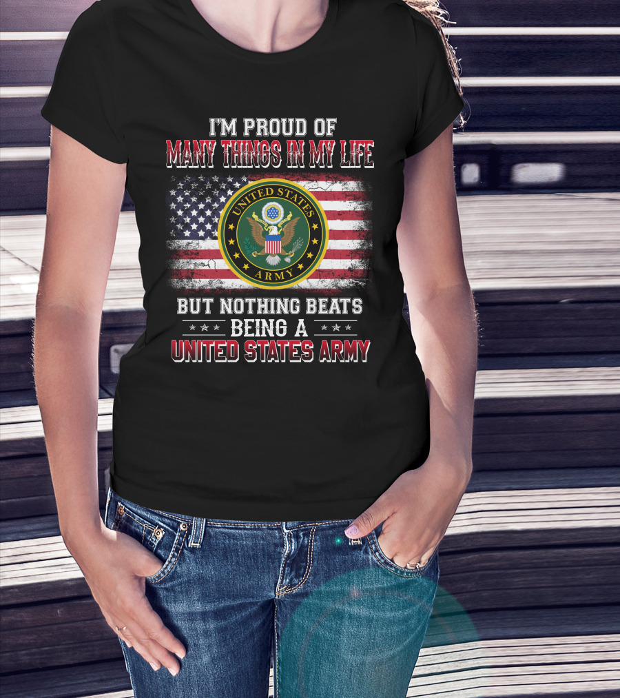 I'm Proud Of Many Things In My Life But Nothing Beats Being A United States Army T-Shirt
