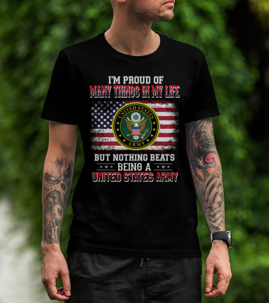 I'm Proud Of Many Things In My Life But Nothing Beats Being A United States Army T-Shirt