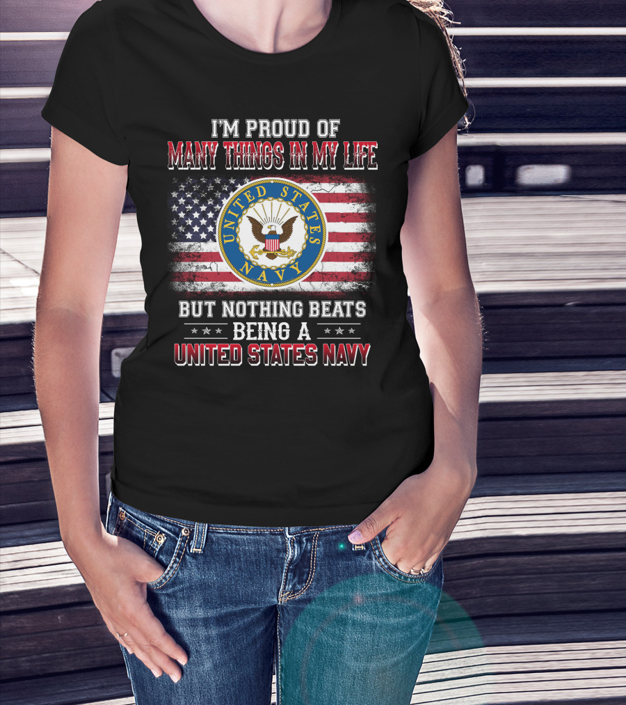 I'm Proud Of Many Things In My Life But Nothing Beats Being A United States Navy T-Shirt