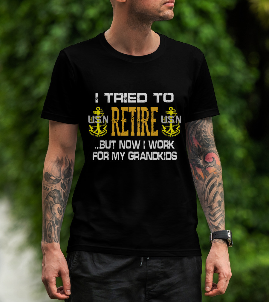I Tried To Retire Usn But Now I Work For My Grandkids T-Shirt