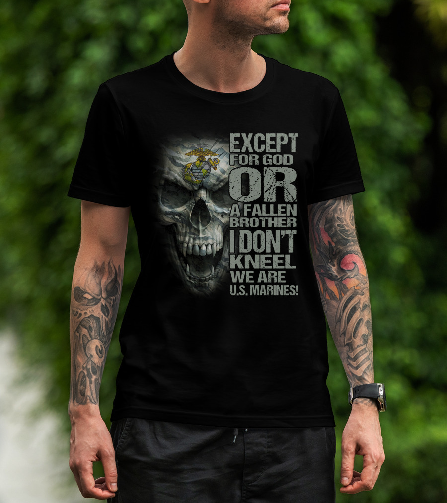 Except For God Or A Fallen Brother I Don't Kneel We Are U.s. Marines Skull With Eagle Globe And Anchor T-Shirt