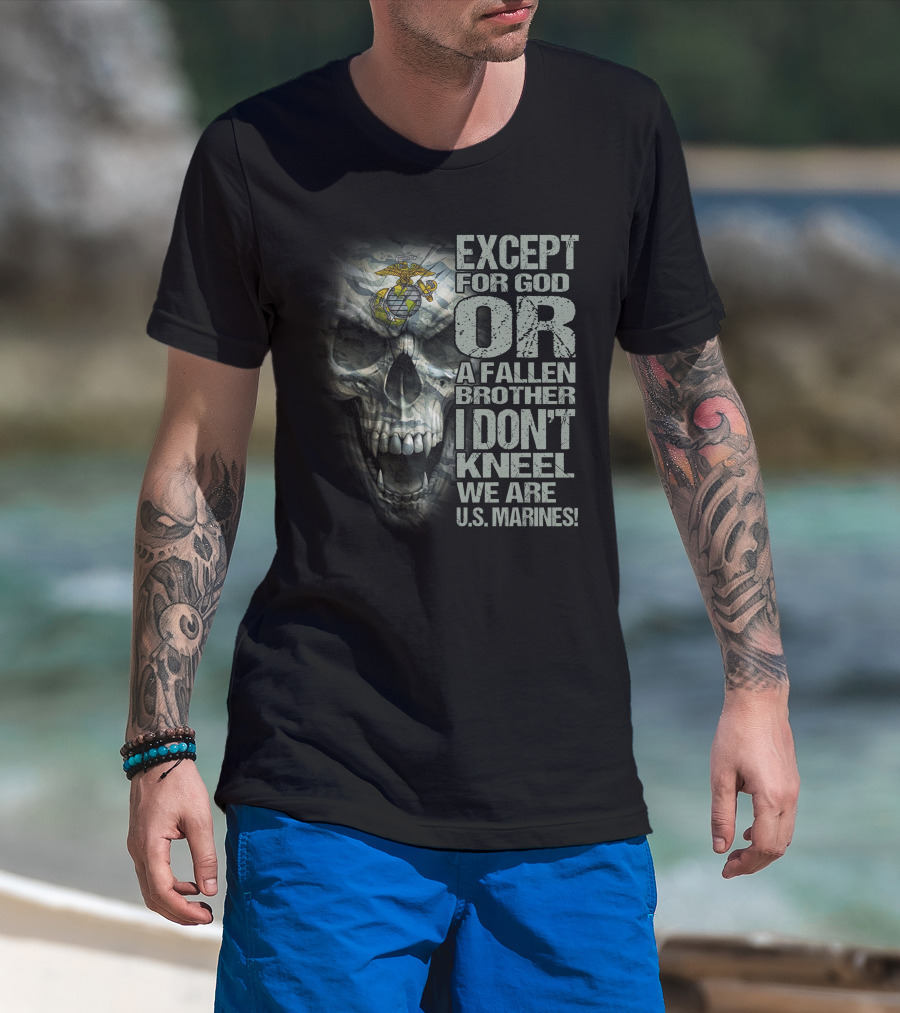 Except For God Or A Fallen Brother I Don't Kneel We Are U.s. Marines Skull With Eagle Globe And Anchor T-Shirt
