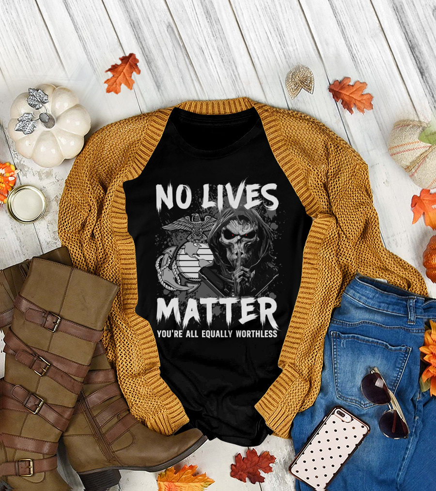 No Lives Matter You're All Equally Worthless Grim Reaper With Marine Corps Symbol T-Shirt