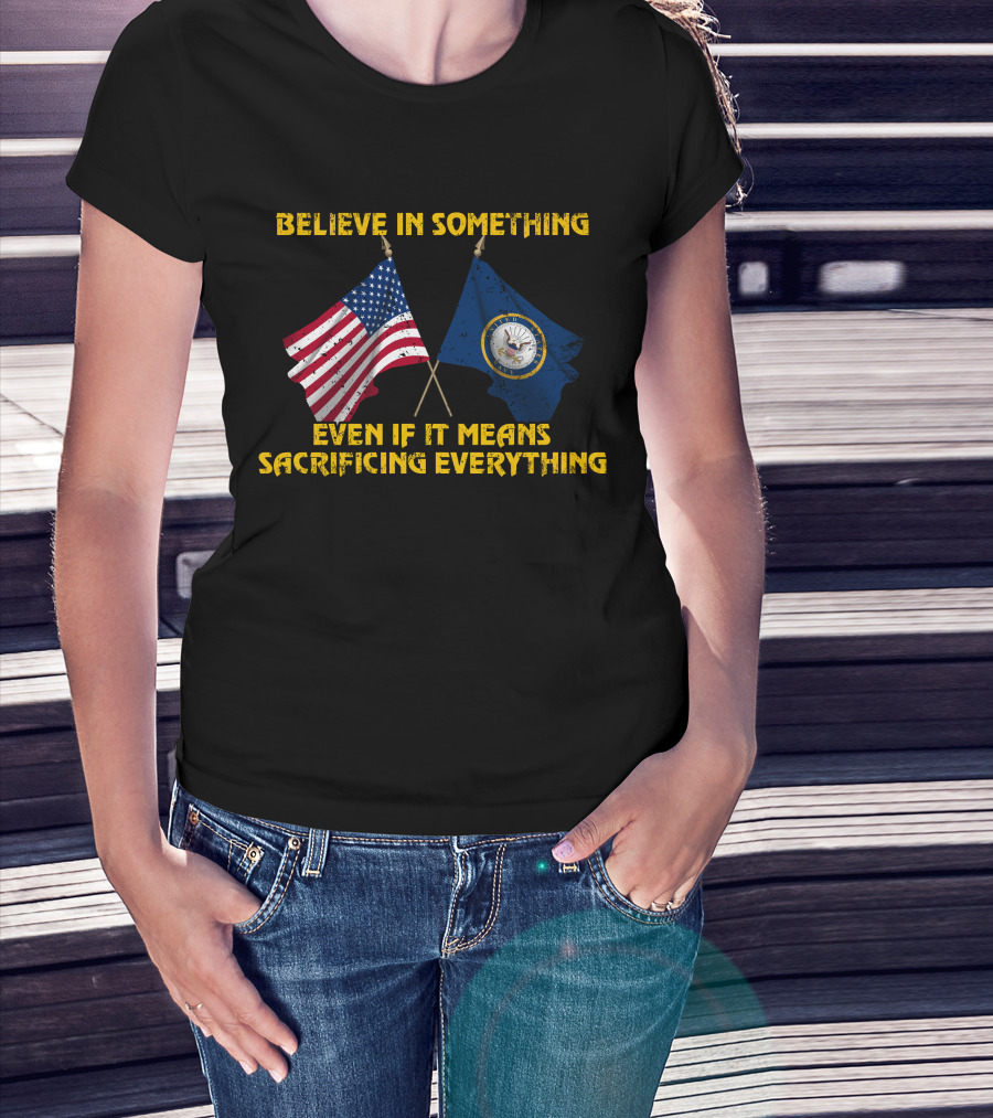 Believe In Something Even If It Means Sacrificing Everything American Flag Navy Flag T-Shirt
