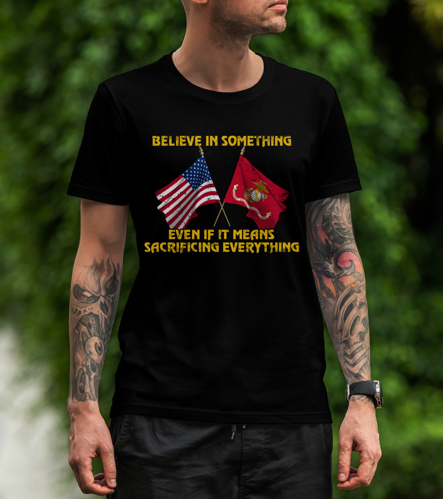 Believe In Something Even If It Means Sacrificing Everything American Flag Marine Corps Flag T-Shirt