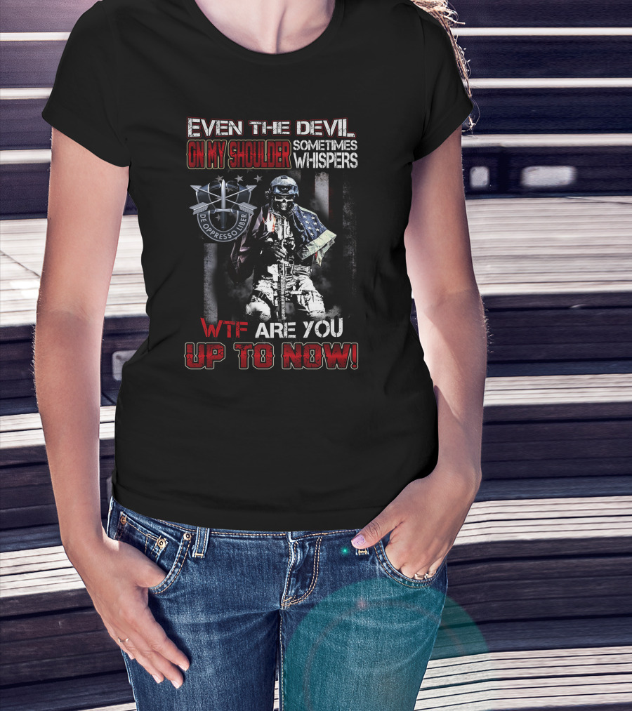Even The Devil On My Shoulder Sometimes Whispers Wtf Are You Up To Now De Oppresso Liber T-Shirt