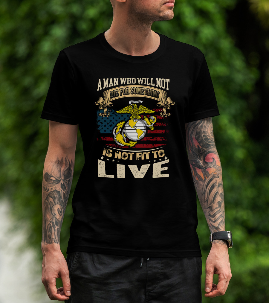 A Man Who Will Not Die For Something Is Not Fit To Live Us Marine Corps Emblem American Flag T-Shirt